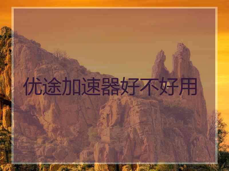 优途加速器好不好用