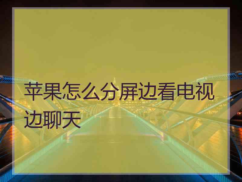 苹果怎么分屏边看电视边聊天