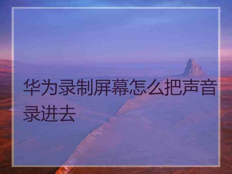 华为录制屏幕怎么把声音录进去