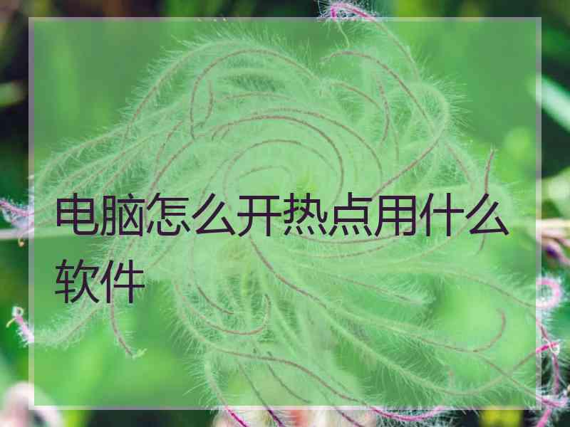 电脑怎么开热点用什么软件