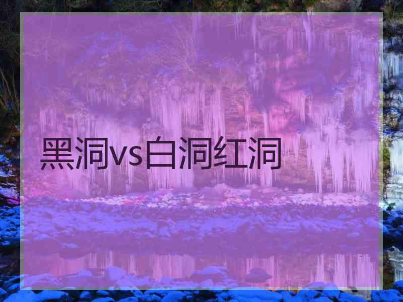 黑洞vs白洞红洞