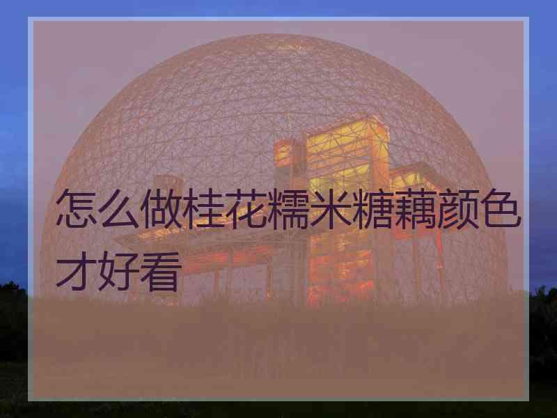 怎么做桂花糯米糖藕颜色才好看