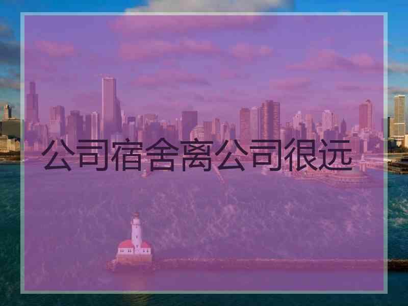 公司宿舍离公司很远