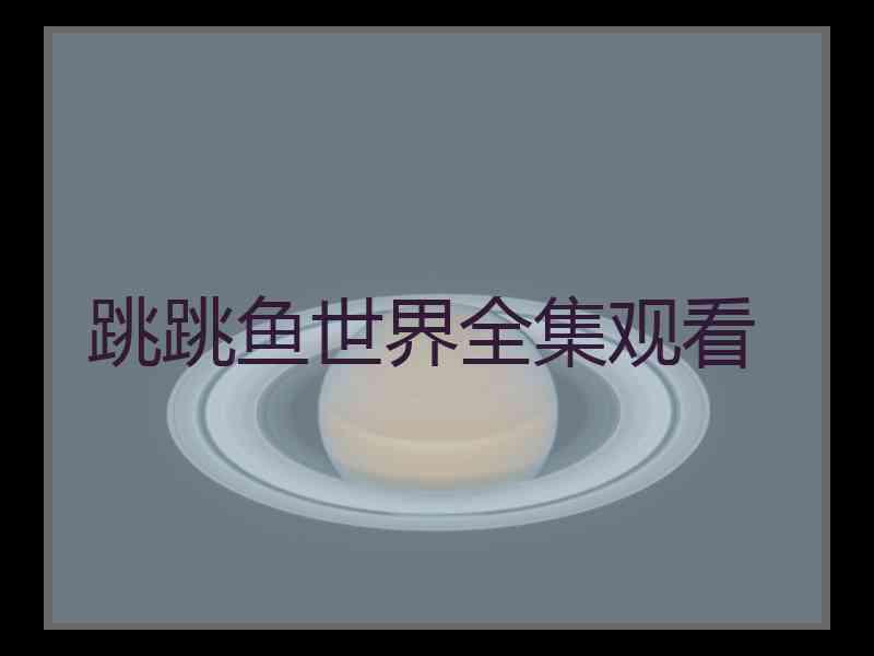 跳跳鱼世界全集观看