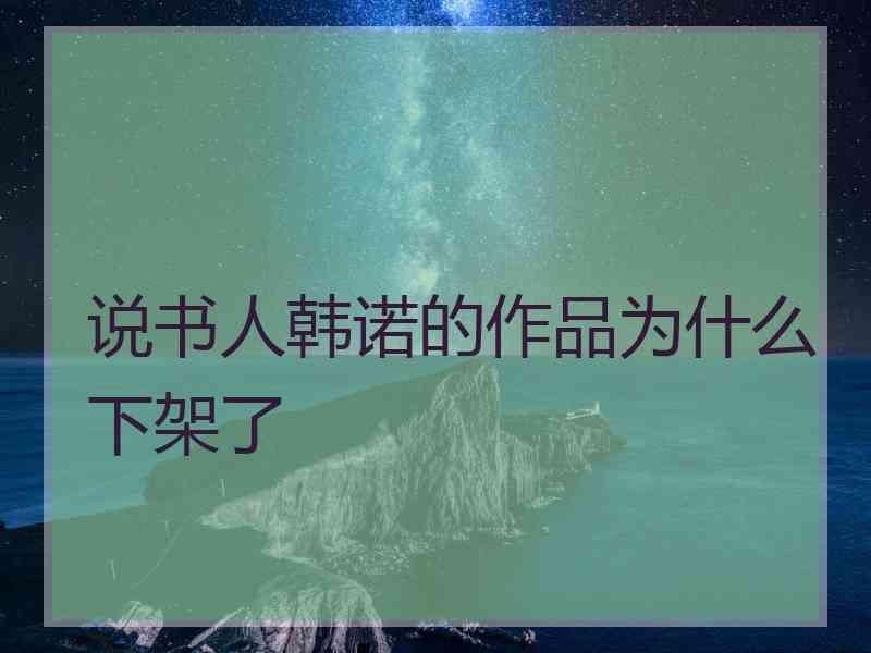 说书人韩诺的作品为什么下架了