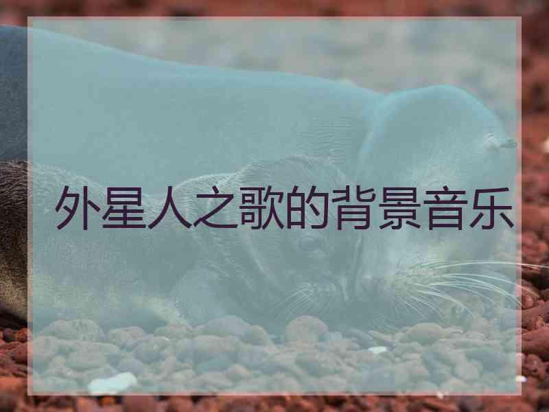 外星人之歌的背景音乐