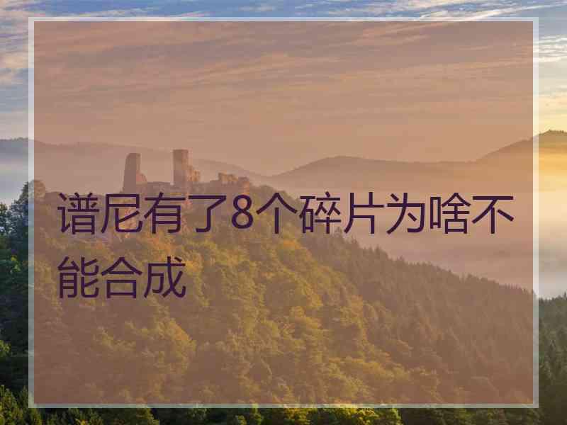 谱尼有了8个碎片为啥不能合成
