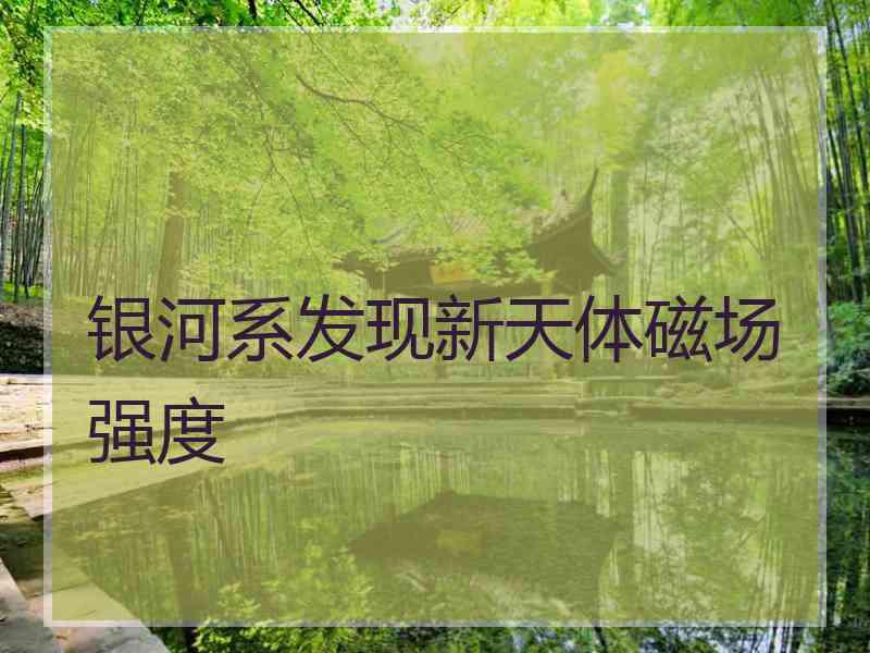 银河系发现新天体磁场强度