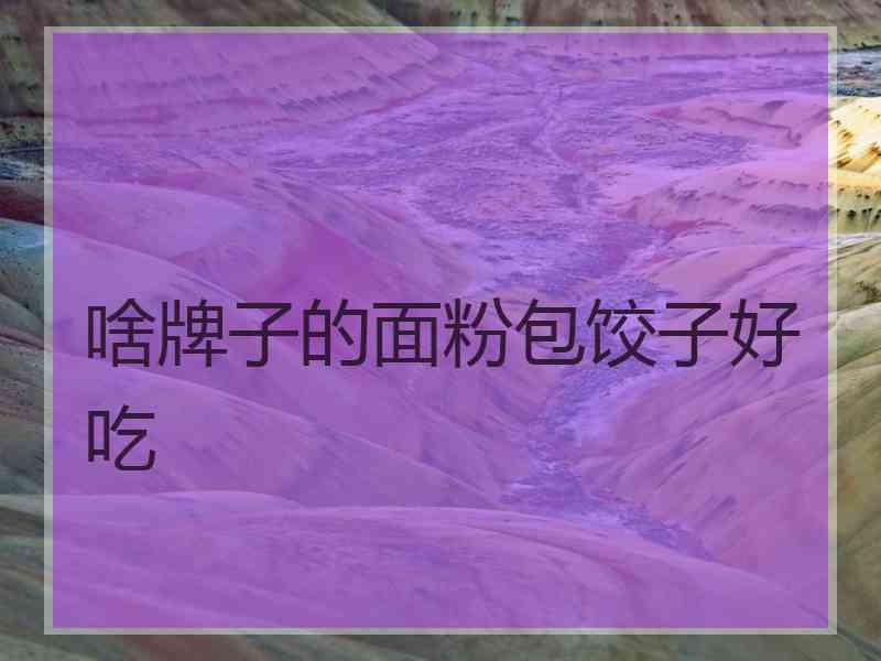 啥牌子的面粉包饺子好吃