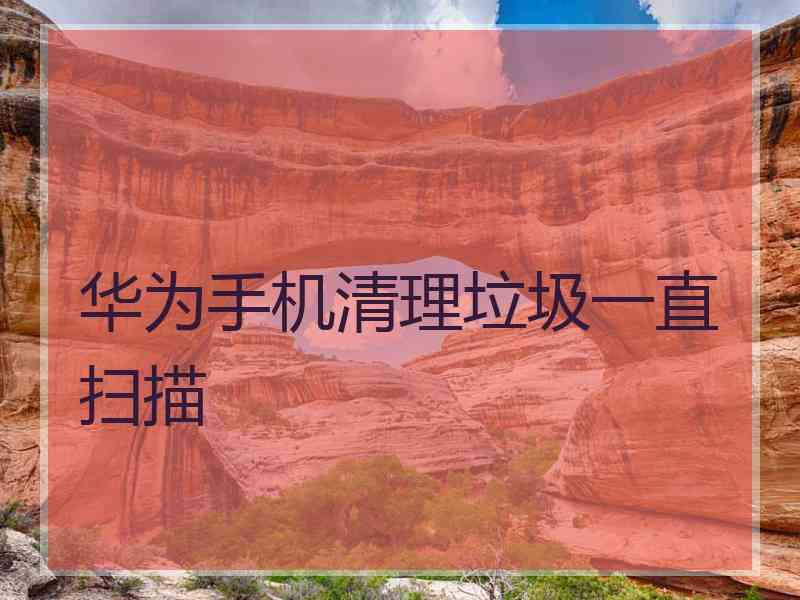 华为手机清理垃圾一直扫描