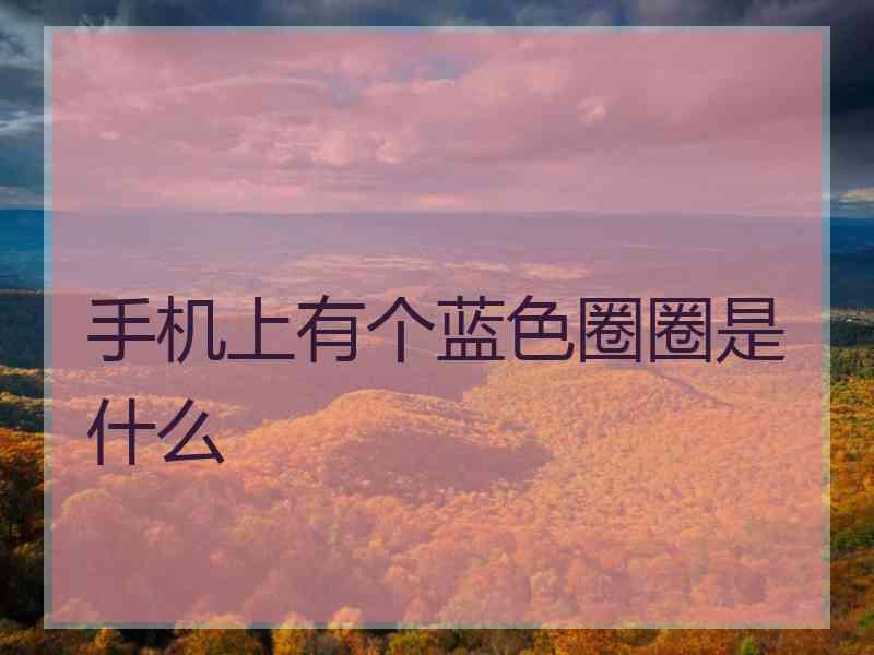 手机上有个蓝色圈圈是什么