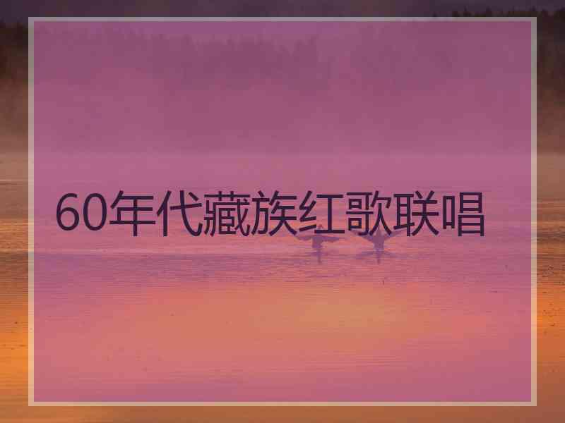 60年代藏族红歌联唱