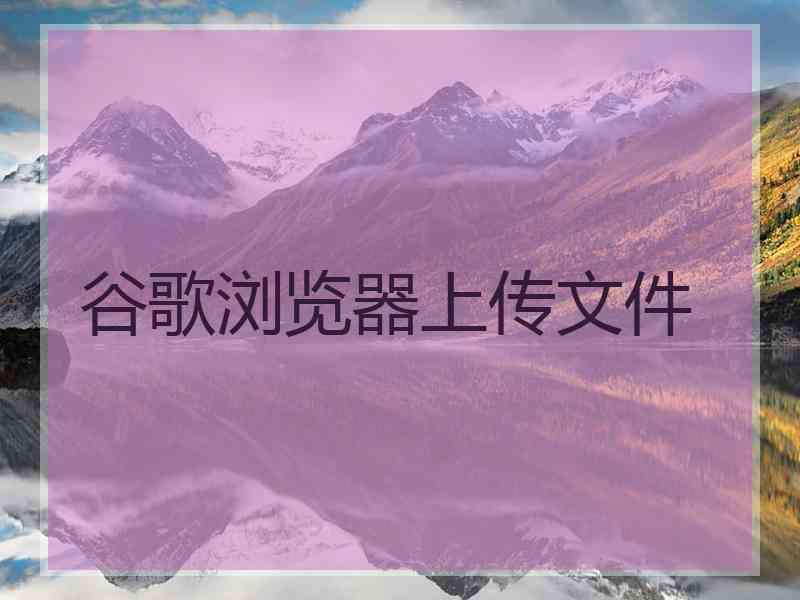 谷歌浏览器上传文件