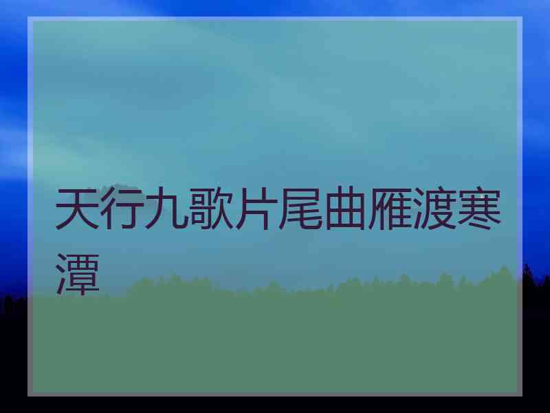 天行九歌片尾曲雁渡寒潭