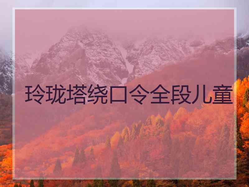 玲珑塔绕口令全段儿童