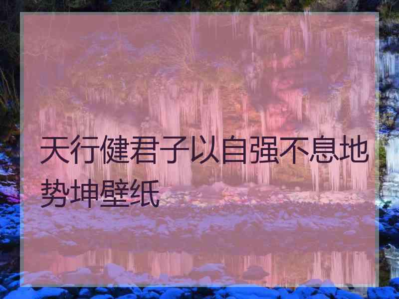 天行健君子以自强不息地势坤壁纸