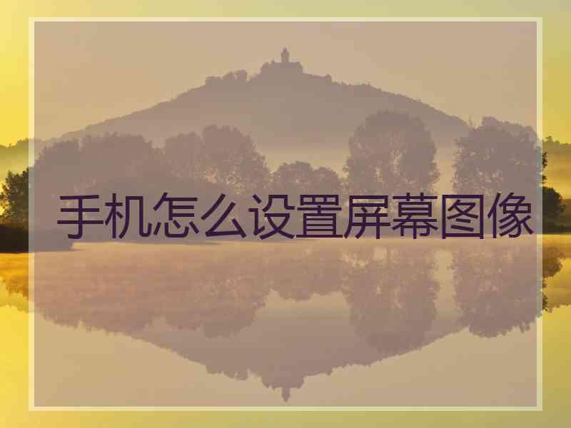 手机怎么设置屏幕图像