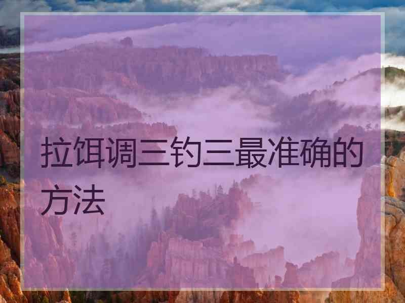 拉饵调三钓三最准确的方法