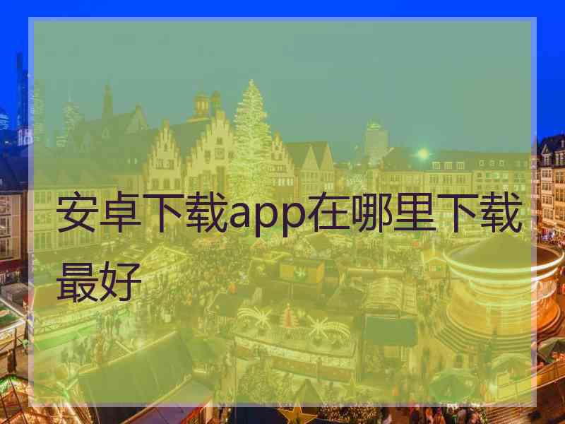 安卓下载app在哪里下载最好