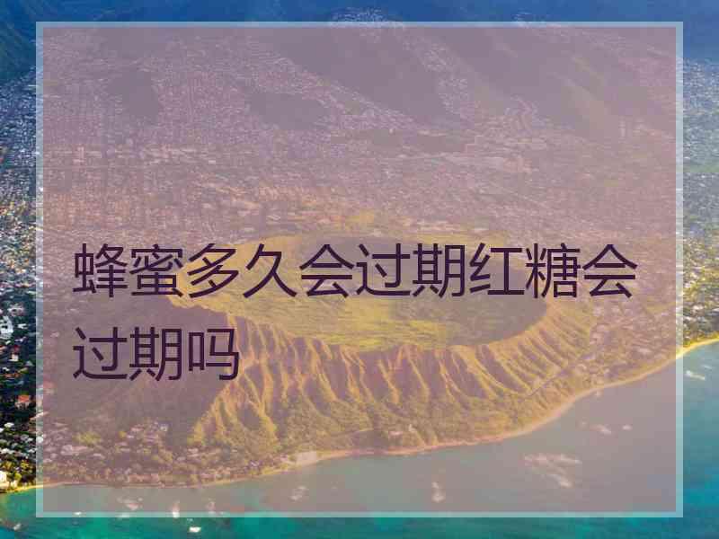 蜂蜜多久会过期红糖会过期吗