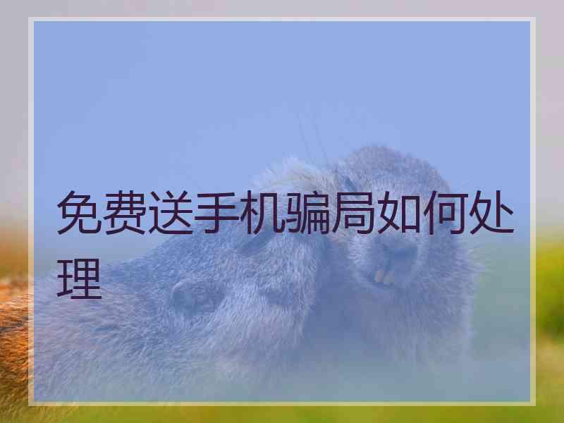 免费送手机骗局如何处理