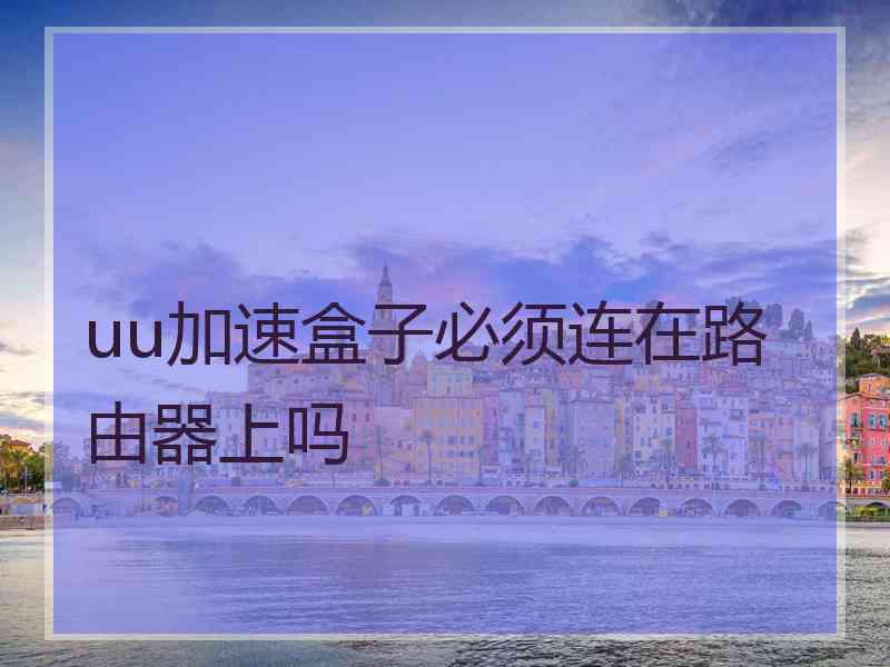 uu加速盒子必须连在路由器上吗