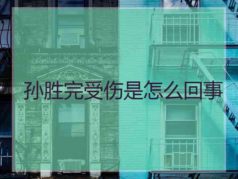 孙胜完受伤是怎么回事