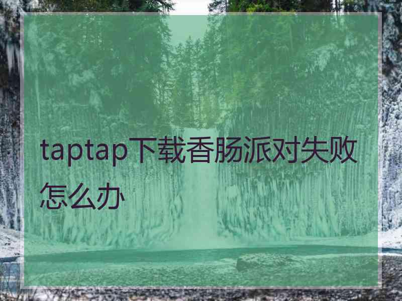 taptap下载香肠派对失败怎么办