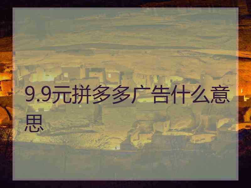 9.9元拼多多广告什么意思