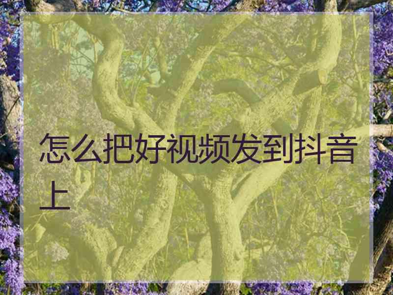 怎么把好视频发到抖音上