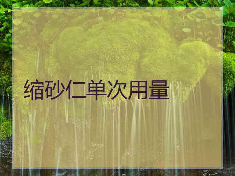 缩砂仁单次用量