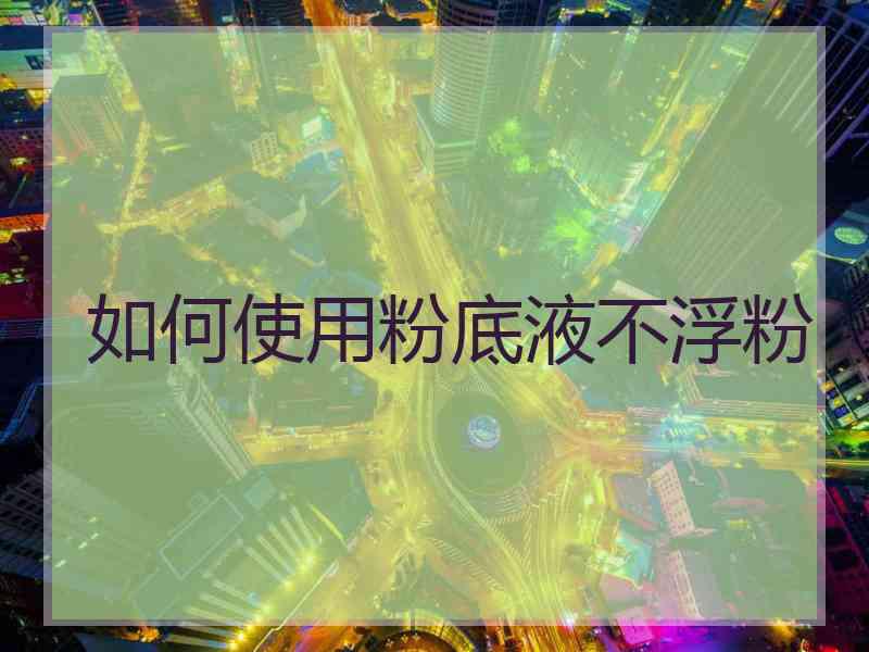 如何使用粉底液不浮粉