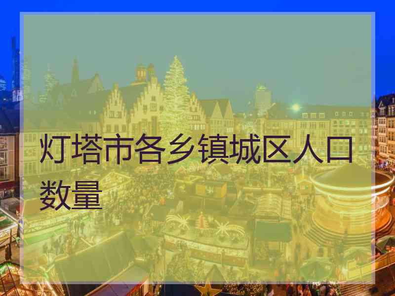 灯塔市各乡镇城区人口数量