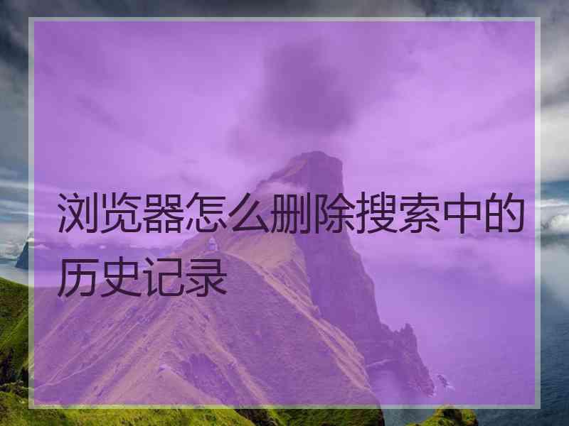 浏览器怎么删除搜索中的历史记录