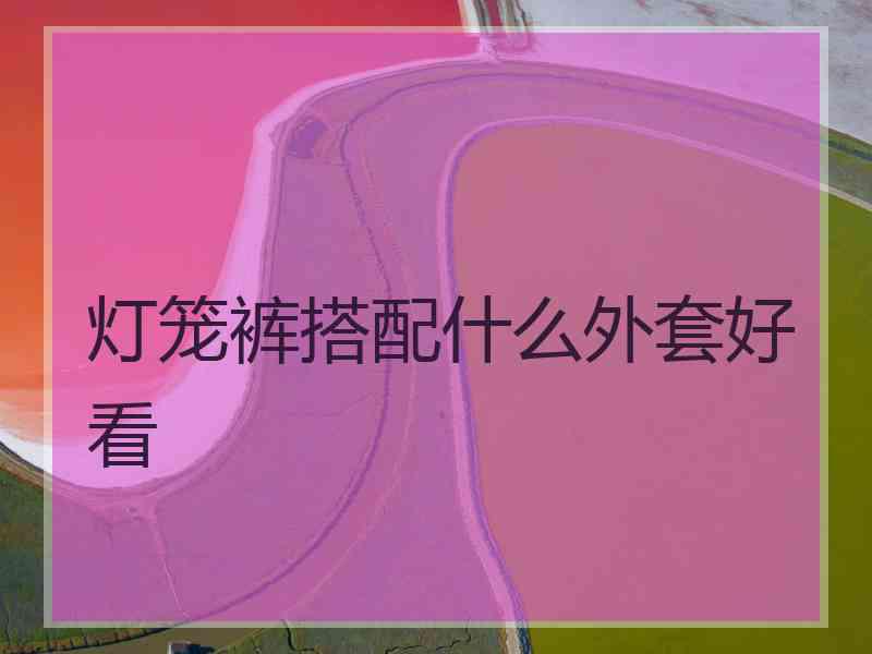 灯笼裤搭配什么外套好看