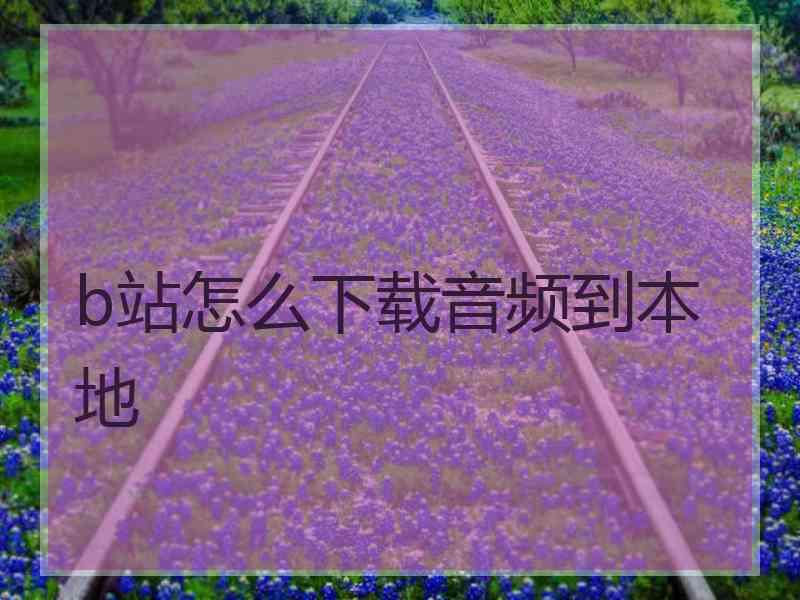 b站怎么下载音频到本地