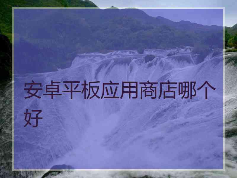 安卓平板应用商店哪个好