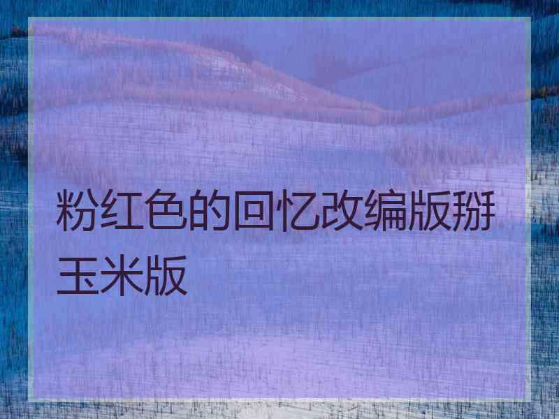 粉红色的回忆改编版掰玉米版