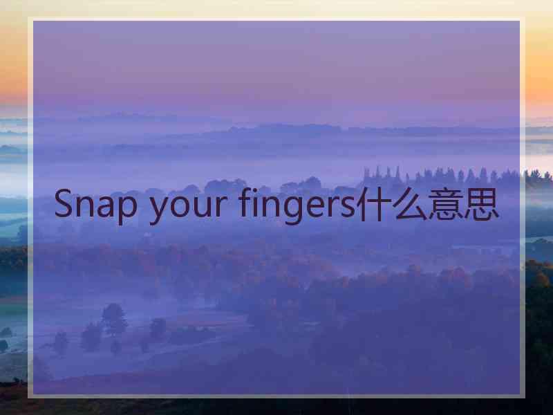 Snap your fingers什么意思