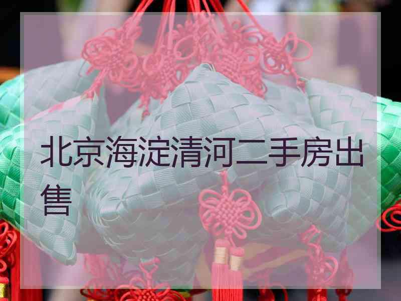 北京海淀清河二手房出售