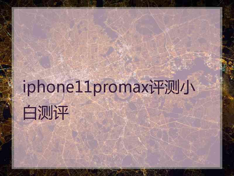 iphone11promax评测小白测评