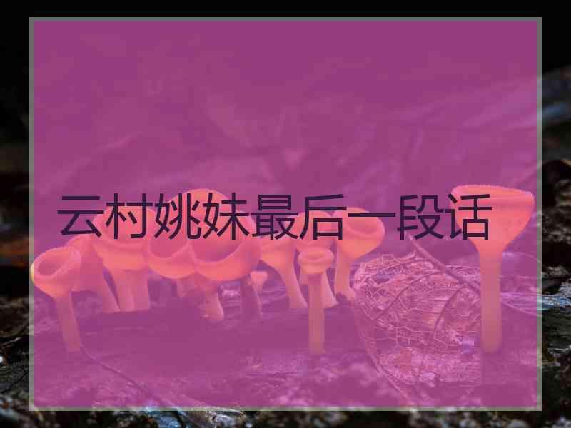 云村姚妹最后一段话