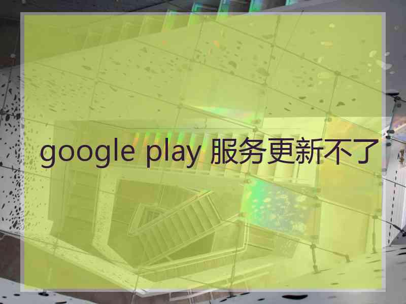 google play 服务更新不了