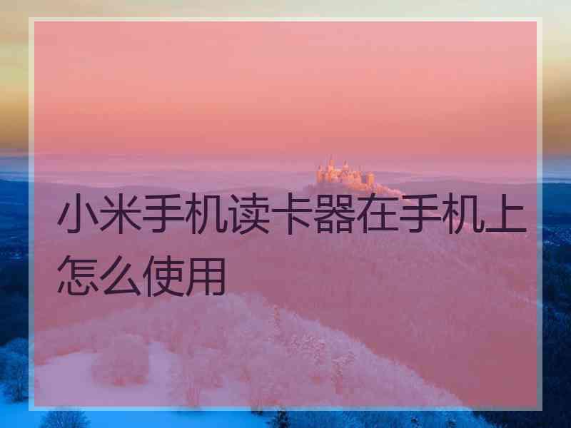 小米手机读卡器在手机上怎么使用