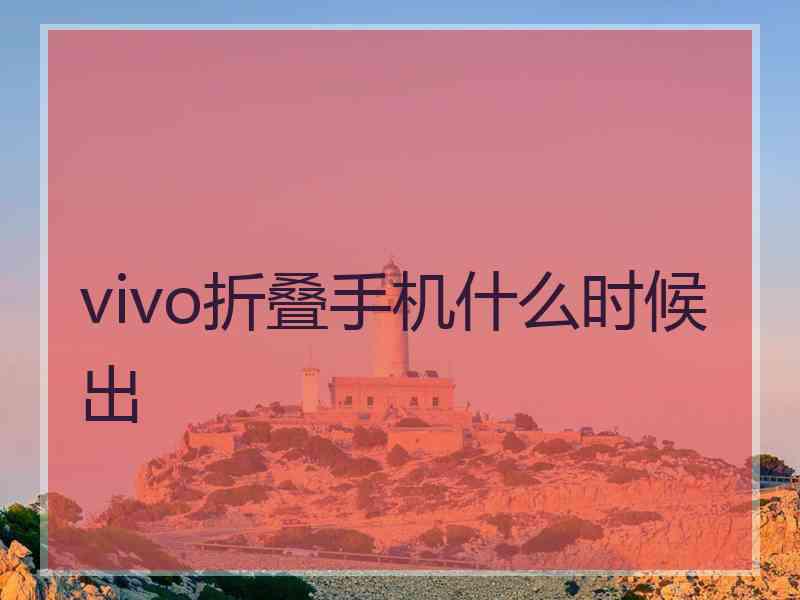 vivo折叠手机什么时候出