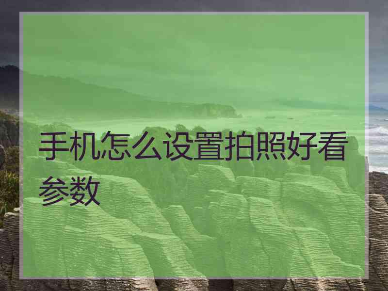 手机怎么设置拍照好看参数