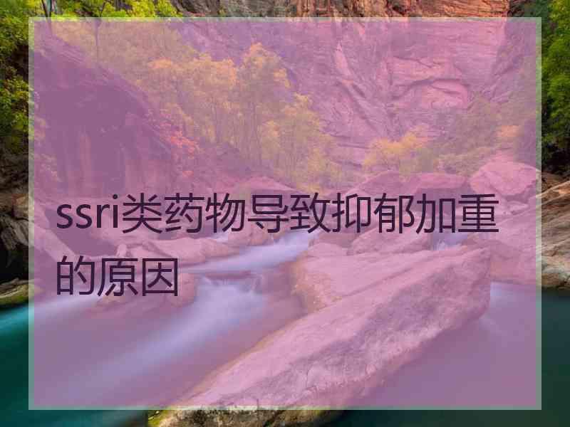 ssri类药物导致抑郁加重的原因