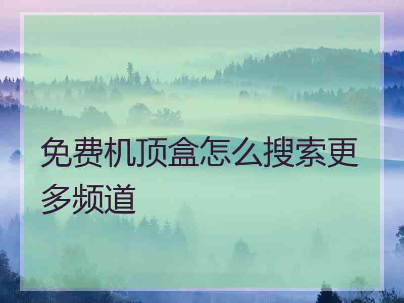 免费机顶盒怎么搜索更多频道