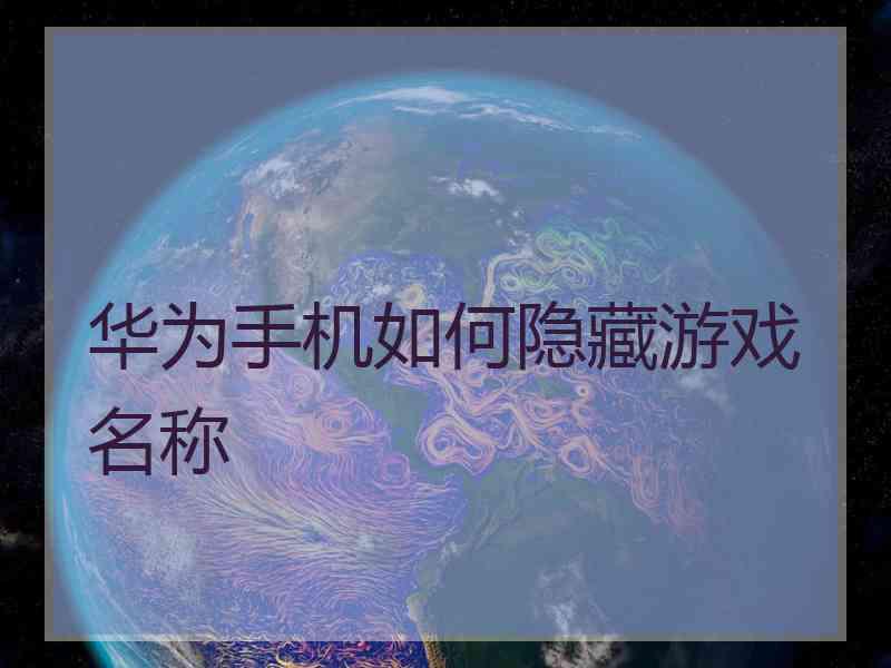 华为手机如何隐藏游戏名称