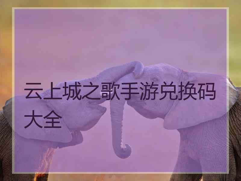 云上城之歌手游兑换码大全